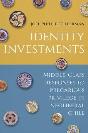 Identity Investments – Middle–Class Responses to Precarious Privilege in Neoliberal Chile de Joel Stillerman