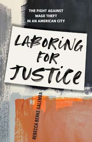 Laboring for Justice – The Fight Against Wage Theft in an American City de Rebecca Berke Galemba