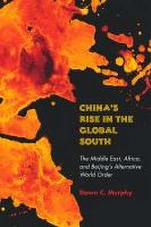 China`s Rise in the Global South – The Middle East, Africa, and Beijing`s Alternative World Order de Dawn C. Murphy