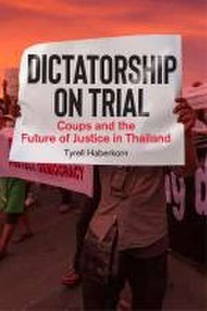 Dictatorship on Trial – Coups and the Future of Justice in Thailand de Tyrell Haberkorn