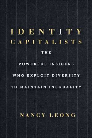 Identity Capitalists – The Powerful Insiders Who Exploit Diversity to Maintain Inequality de Nancy Leong