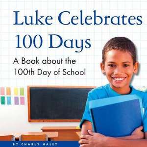 Luke Celebrates 100 Days: A Book about the 100th Day of School de Charly Haley