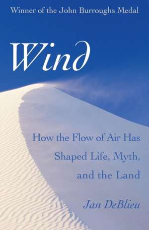 Wind: How the Flow of Air Has Shaped Life, Myth, and the Land de Jan DeBlieu