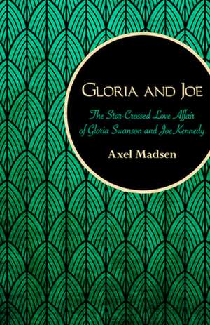 Gloria and Joe: The Star-Crossed Love Affair of Gloria Swanson and Joe Kennedy de Axel Madsen