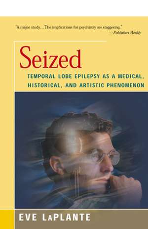 Seized: Temporal Lobe Epilepsy as a Medical, Historical, and Artistic Phenomenon de Eve LaPlante