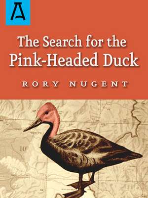 The Search for the Pink-Headed Duck de Rory Nugent