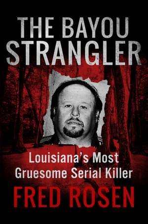 The Bayou Strangler: Louisiana's Most Gruesome Serial Killer de Fred Rosen