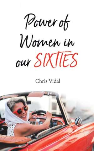 The Power of Women in Our Sixties de Chris Vidal