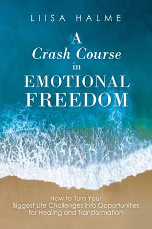 A Crash Course in Emotional Freedom de Liisa Halme