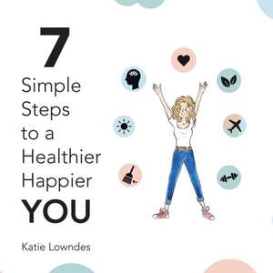 7 Simple Steps to a Healthier, Happier You de Katie Lowndes