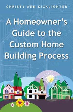 A Homeowner's Guide to the Custom Home Building Process de Christy Ann Kicklighter