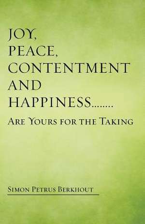 Joy, Peace, Contentment and Happiness ...... Are Yours for the Taking de Simon Petrus Berkhout