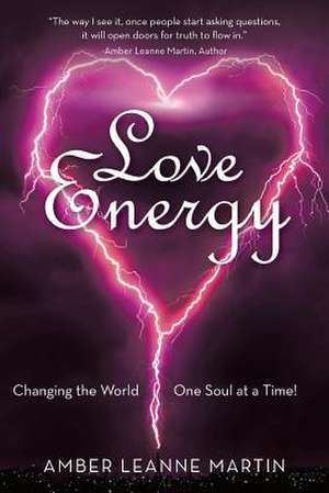 Love Energy: Changing the World One Soul at a Time! de Amber Leanne Martin