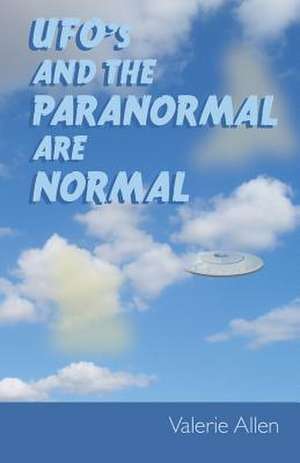 UFOs and the Paranormal Are Normal de Valerie Allen