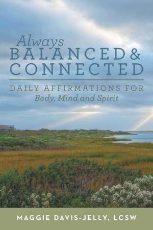 Always Balanced and Connected: Daily Affirmations for Body, Mind and Spirit de Lcsw Maggie Davis-Jelly