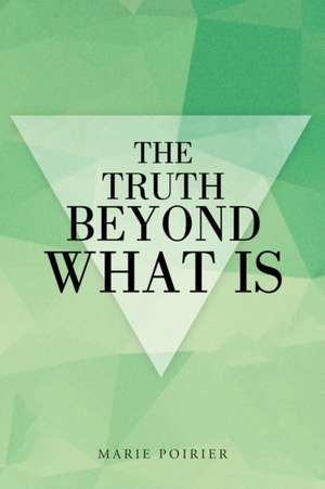 The Truth Beyond What Is: A Journey to Untangle Chronic Pain and Endometriosis de Marie Poirier