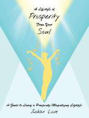 A Lifestyle of Prosperity from Your Soul: A Guide to Living a Prosperity-Magnetizing Lifestyle de Zohar Love