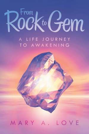 From Rock to Gem: A Life Journey to Awakening de Mary a. Love