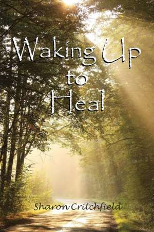 Waking Up to Heal de Sharon Critchfield