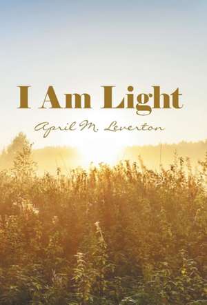 I Am Light de April M Leverton