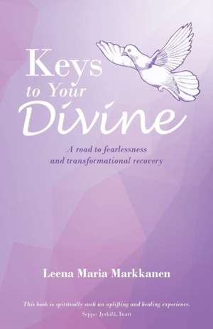 Keys to Your Divine: A Road to Fearlessness and Transformational Recovery de Leena Maria Markkanen