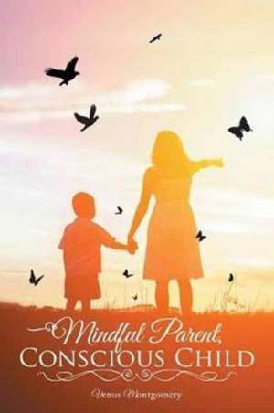 Mindful Parent, Conscious Child de Montgomery, Venus