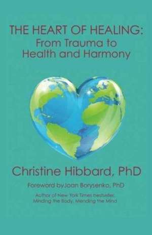 The Heart of Healing de Phd Christine Hibbard