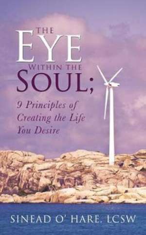 The Eye Within the Soul; 9 Principles of Creating the Life You Desire de Lcsw Sinead O' Hare