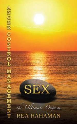 Anger Control Management Sex the Ultimate Orgasm de Rea Rahaman