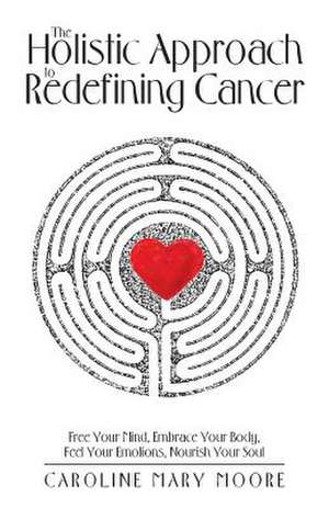 The Holistic Approach to Redefining Cancer de Moore, Caroline Mary