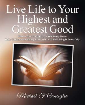 Live Life to Your Highest and Greatest Good de Michael F Canciglia