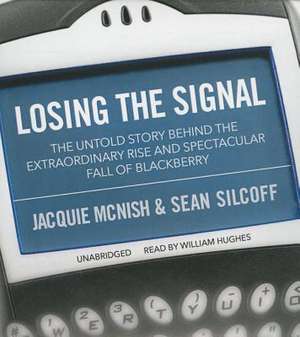 Losing the Signal: The Untold Story Behind the Extraordinary Rise and Spectacular Fall of Blackberry de Jacquie McNish