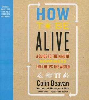 How to Be Alive: A Guide to the Kind of Happiness That Helps the World de Colin Beavan