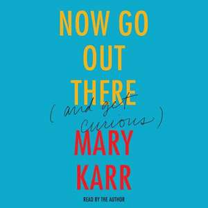 Now Go Out There: (And Get Curious) de Mary Karr