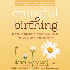 Mindful Birthing: Training the Mind, Body, and Heart for Childbirth and Beyond de Nancy Bardacke Cnm