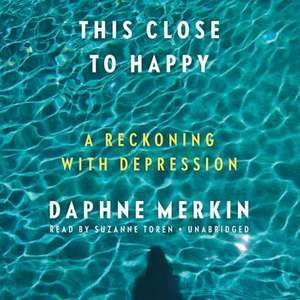 This Close to Happy: A Reckoning with Depression de Daphne Merkin