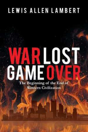 War Lost Game Over: The Beginning of the End of Western Civilization de Lewis Allen Lambert