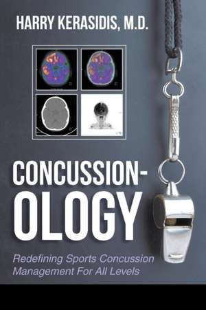 Concussion-Ology: Redefining Sports Concussion Management for All Levels de Harry Kerasidis M. D.