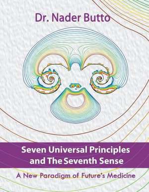 Seven Universal Principles and the Seventh Sense: A New Paradigm of Future's Medicine de Nader Butto