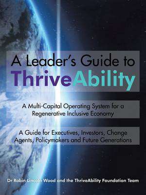 A Leader's Guide to Thriveability: A Multi-Capital Operating System for a Regenerative Inclusive Economy de Robin Lincoln Wood