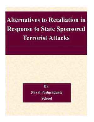 Alternatives to Retaliation in Response to State Sponsored Terrorist Attacks de Naval Postgraduate School