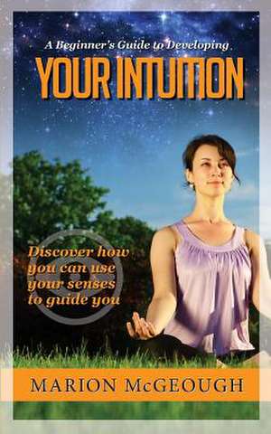 A Beginner's Guide to Developing Your Intuition de Marion McGeough