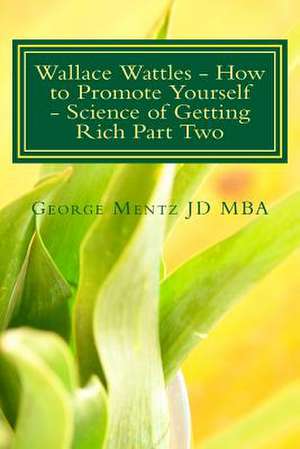 Wallace Wattles - How to Promote Yourself - Science of Getting Rich Part Two de Dr George Mentz Jd Mba