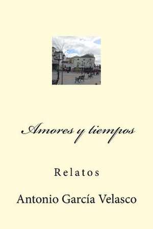 Amores y Tiempos de Antonio Garcia Velasco