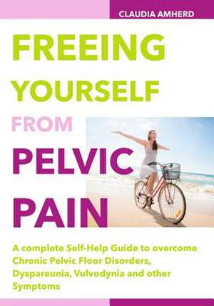 Freeing Yourself from Pelvic Pain de Claudia Amherd