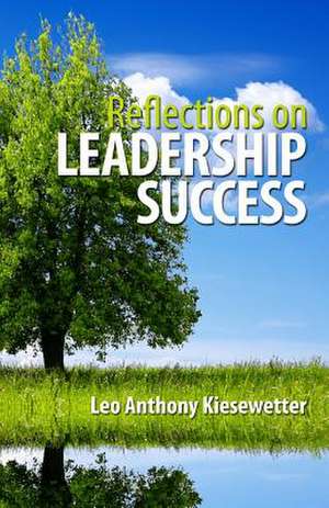 Reflections on Leadership Success de Leo Anthony Kiesewetter