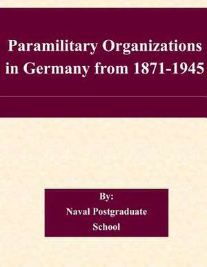 Paramilitary Organizations in Germany from 1871-1945 de Naval Postgraduate School