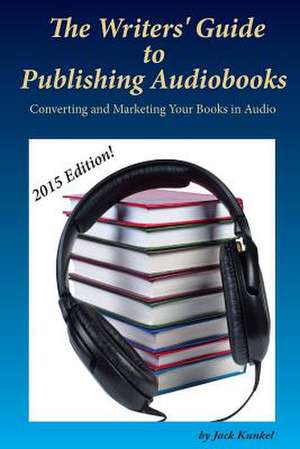 The Writers' Guide to Publishing Audiobooks de Jack Kunkel