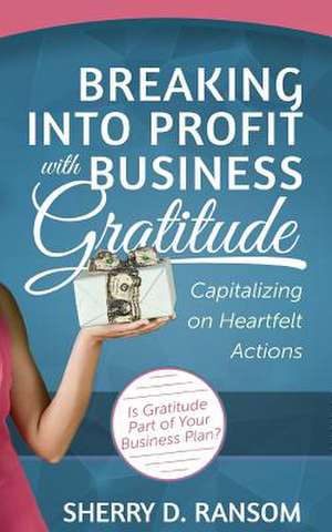 Breaking Into Profit with Business Gratitude de Sherry D. Ransom