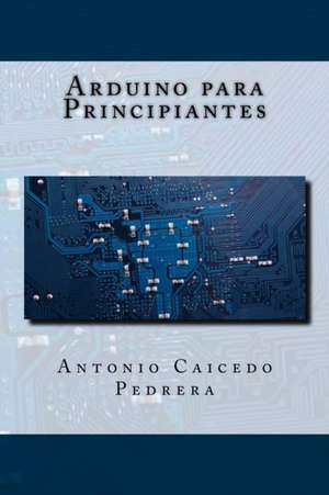 Arduino Para Principiantes de Antonio Caicedo Pedrera